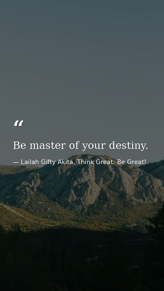 Be master of your destiny. — Lailah Gifty Akita, Think Great: Be Great!