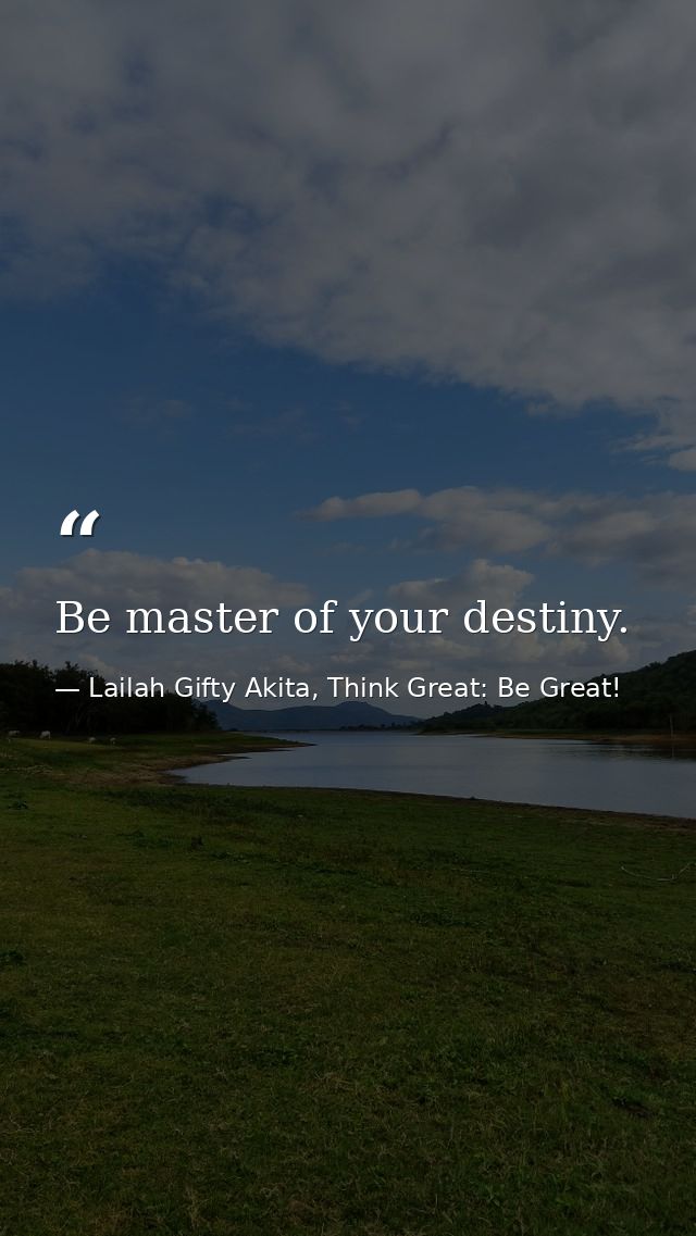Be master of your destiny. — Lailah Gifty Akita, Think Great: Be Great!