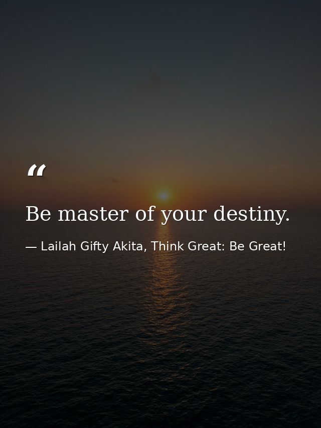 Be master of your destiny. — Lailah Gifty Akita, Think Great: Be Great!