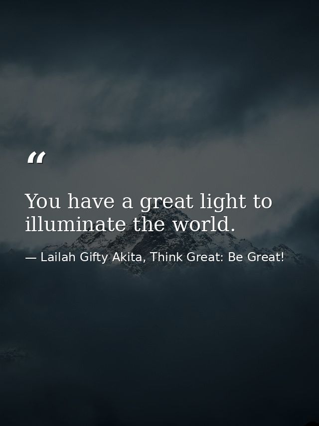 You have a great light to illuminate the world. — Lailah Gifty Akita, Think Great: Be Great!