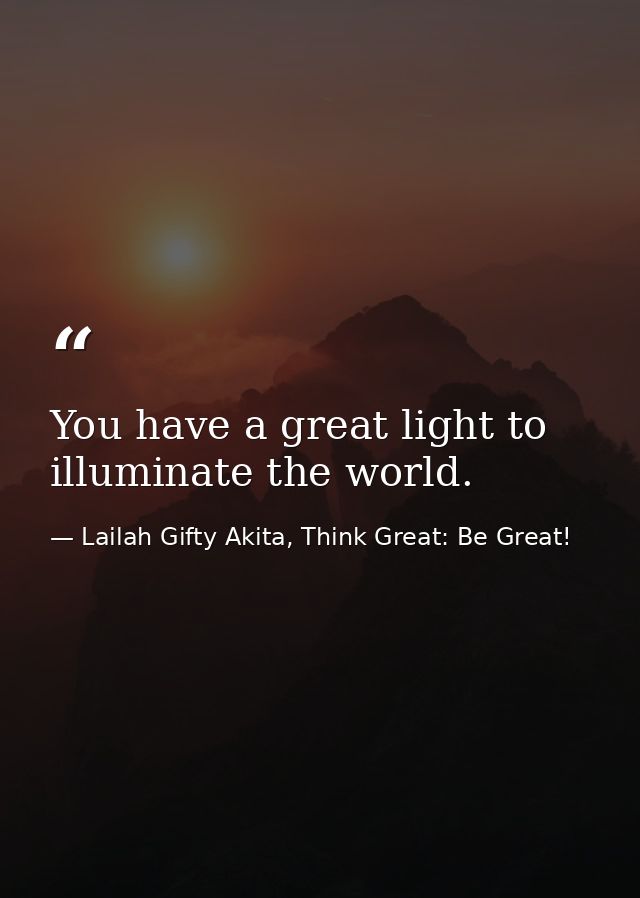 You have a great light to illuminate the world. — Lailah Gifty Akita, Think Great: Be Great!