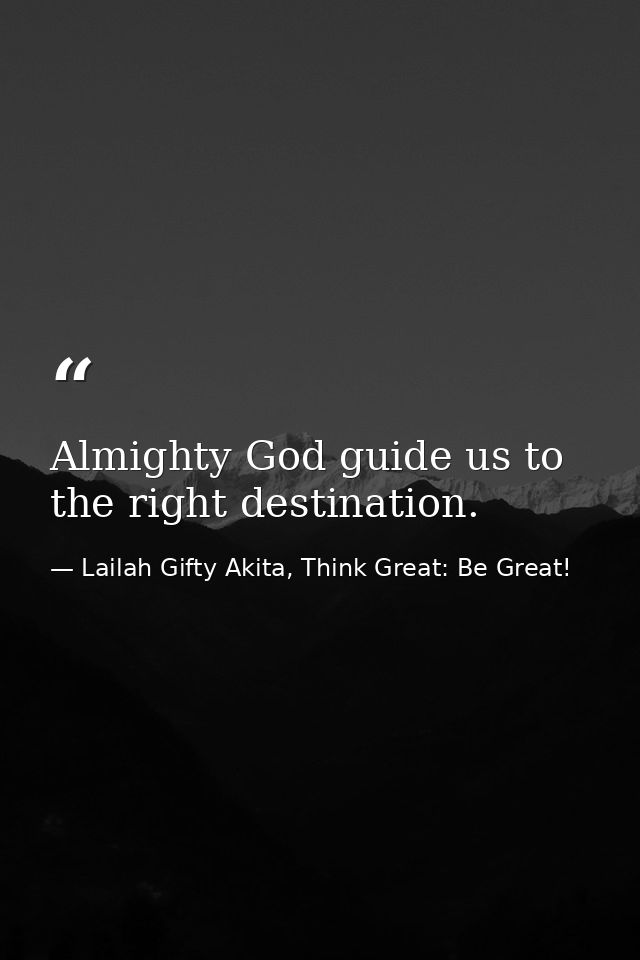 Almighty God guide us to the right destination. — Lailah Gifty Akita, Think Great: Be Great!