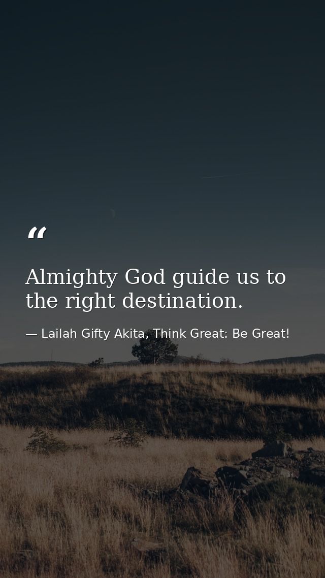 Almighty God guide us to the right destination. — Lailah Gifty Akita, Think Great: Be Great!