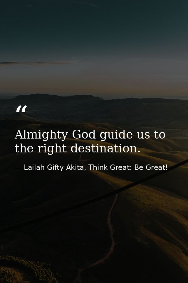 Almighty God guide us to the right destination. — Lailah Gifty Akita, Think Great: Be Great!