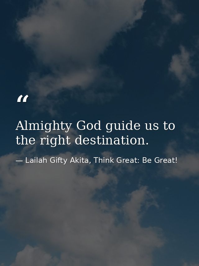 Almighty God guide us to the right destination. — Lailah Gifty Akita, Think Great: Be Great!