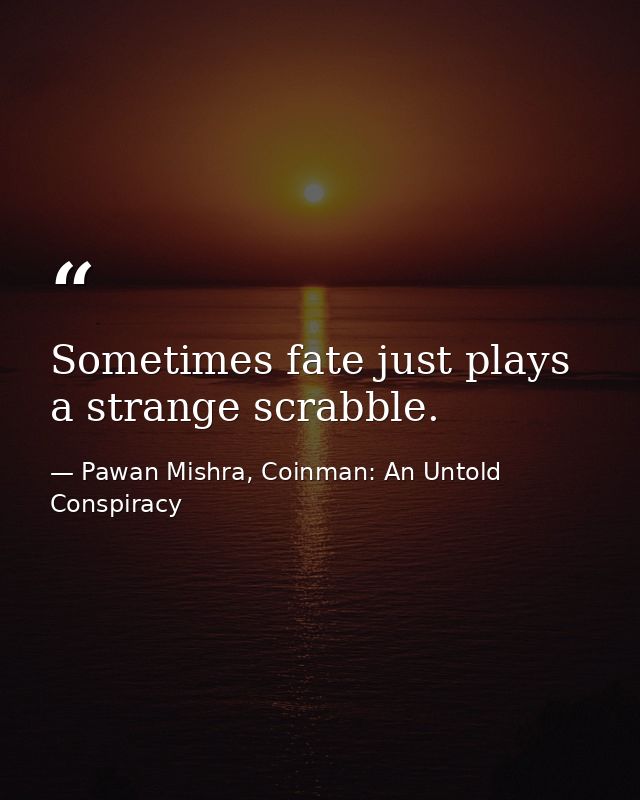 Sometimes fate just plays a strange scrabble. — Pawan Mishra, Coinman: An Untold Conspiracy