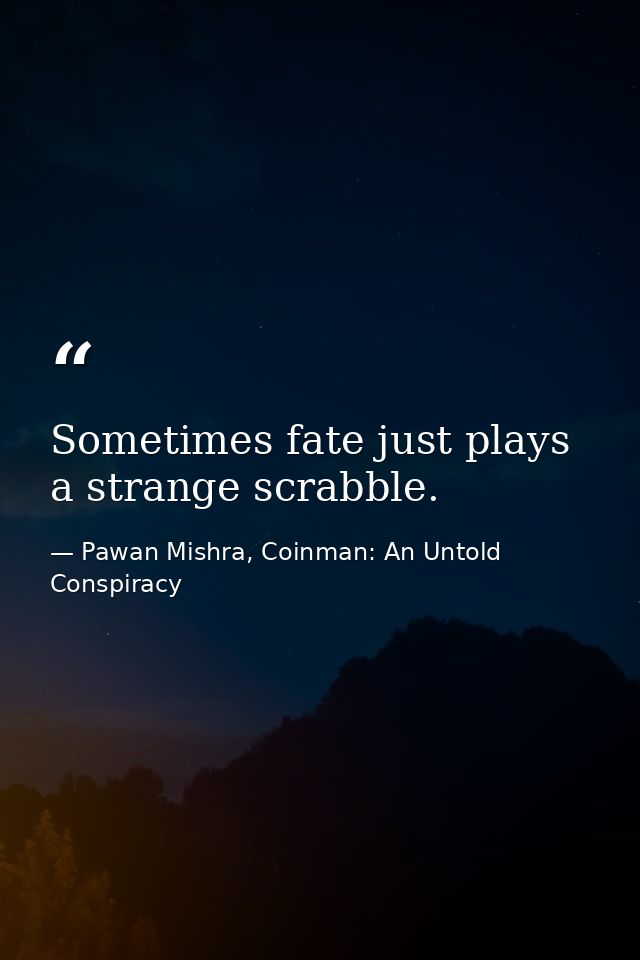 Sometimes fate just plays a strange scrabble. — Pawan Mishra, Coinman: An Untold Conspiracy