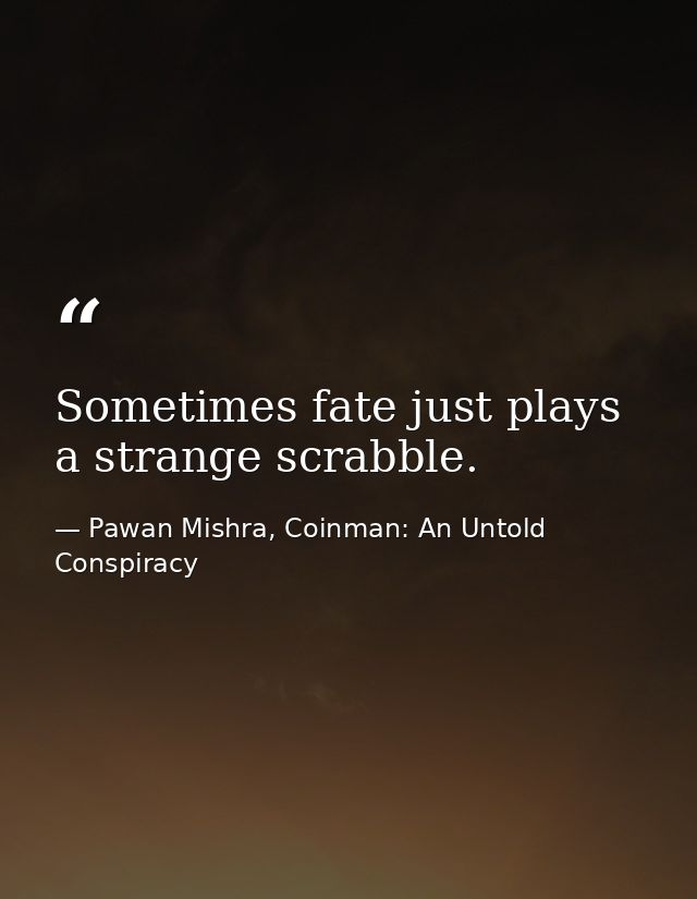 Sometimes fate just plays a strange scrabble. — Pawan Mishra, Coinman: An Untold Conspiracy