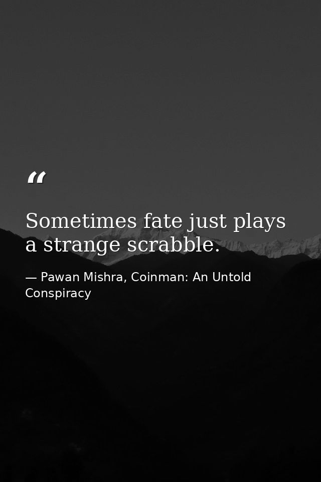Sometimes fate just plays a strange scrabble. — Pawan Mishra, Coinman: An Untold Conspiracy