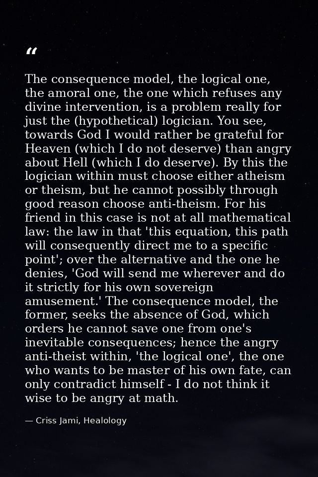 The consequence model, the logical one, the amoral one, the one which refuses any divine intervention, is a problem real — Criss Jami, Healology