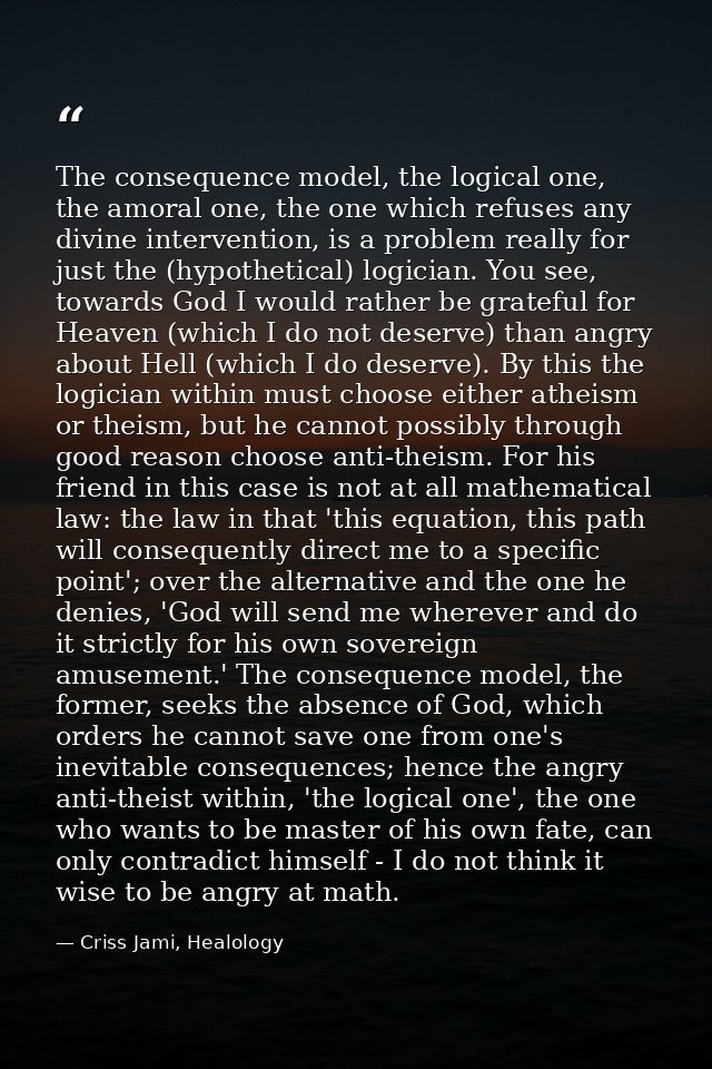 The consequence model, the logical one, the amoral one, the one which refuses any divine intervention, is a problem real — Criss Jami, Healology
