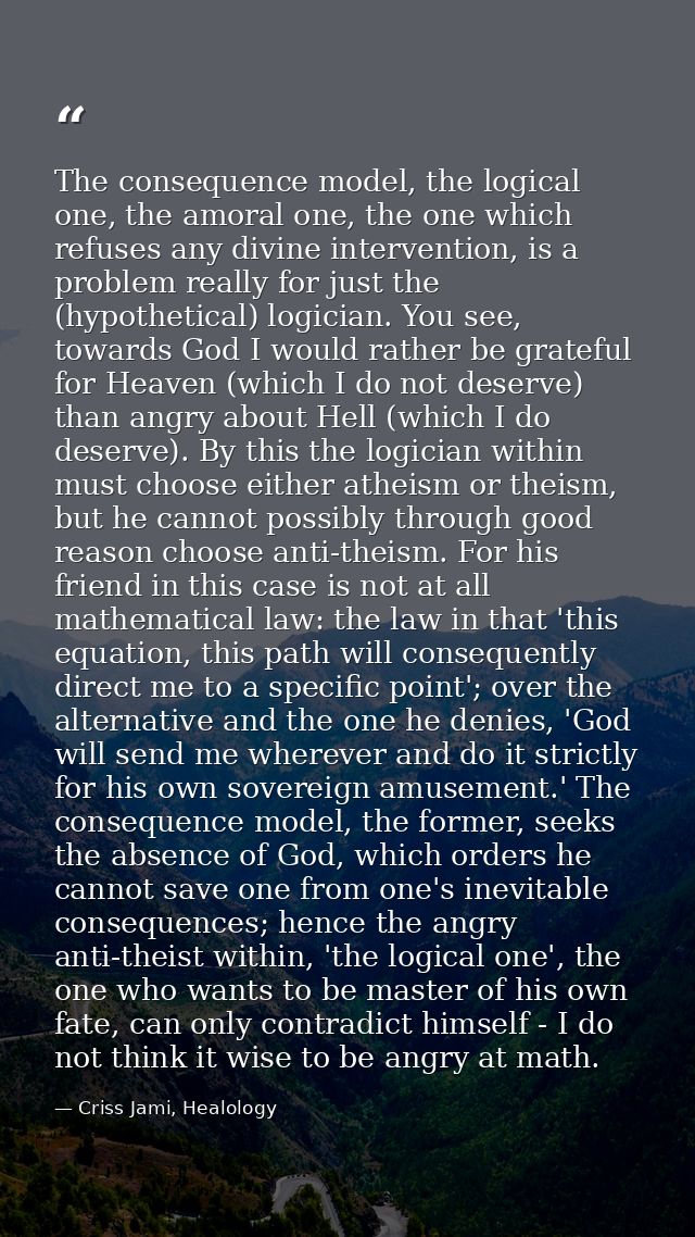 The consequence model, the logical one, the amoral one, the one which refuses any divine intervention, is a problem real — Criss Jami, Healology