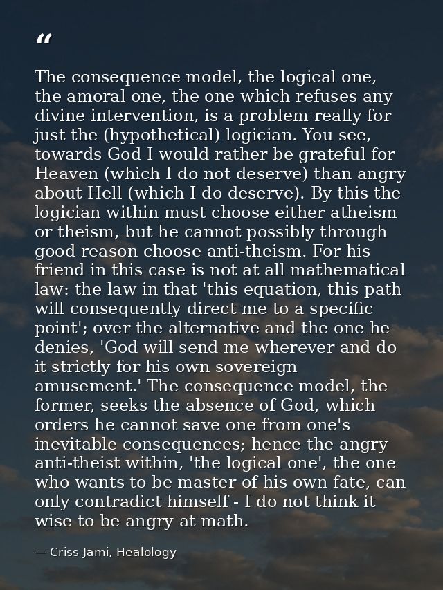 The consequence model, the logical one, the amoral one, the one which refuses any divine intervention, is a problem real — Criss Jami, Healology