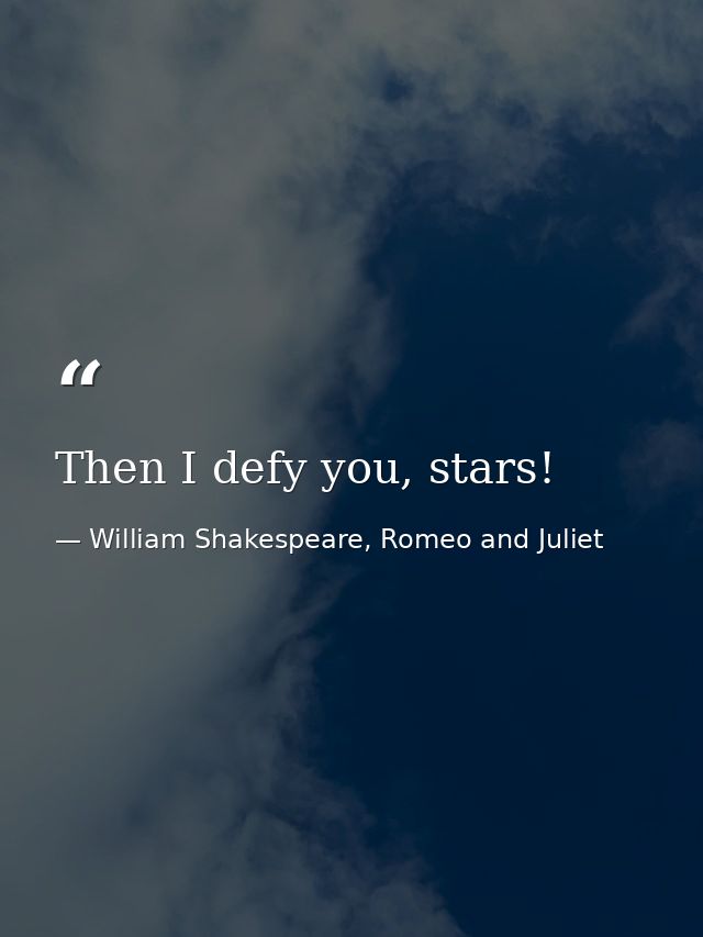 Then I defy you, stars! — William Shakespeare, Romeo and Juliet