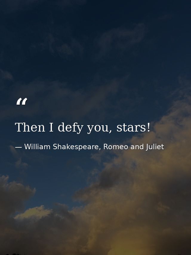 Then I defy you, stars! — William Shakespeare, Romeo and Juliet