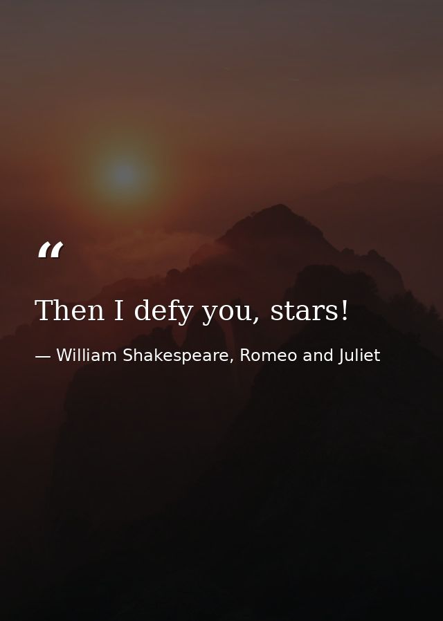 Then I defy you, stars! — William Shakespeare, Romeo and Juliet