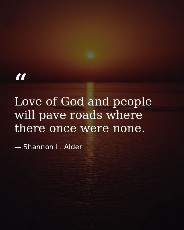 Love of God and people will pave roads where there once were none. — Shannon L. Alder