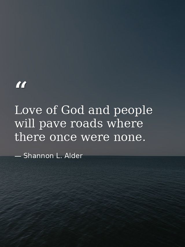 Love of God and people will pave roads where there once were none. — Shannon L. Alder