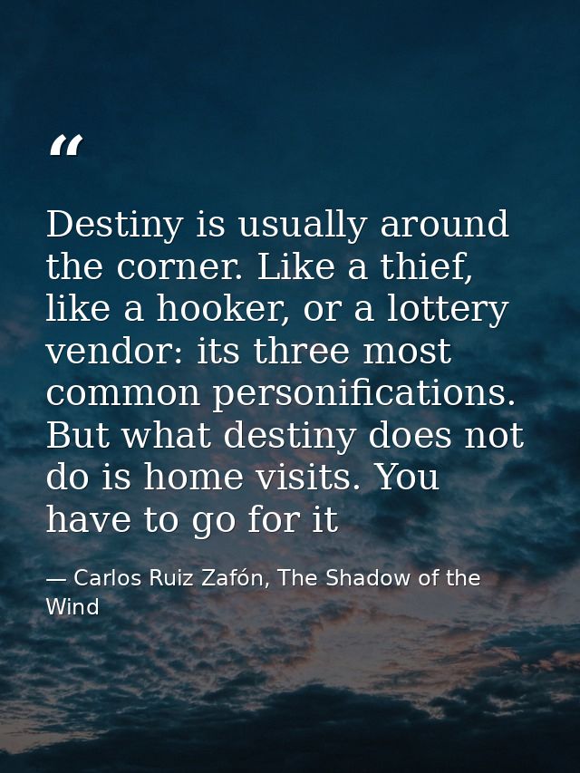 Destiny is usually around the corner. Like a thief, like a hooker, or a lottery vendor: its three most common personific — Carlos Ruiz Zafón, The Shadow of the Wind