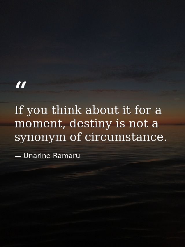 If you think about it for a moment, destiny is not a synonym of circumstance. — Unarine Ramaru