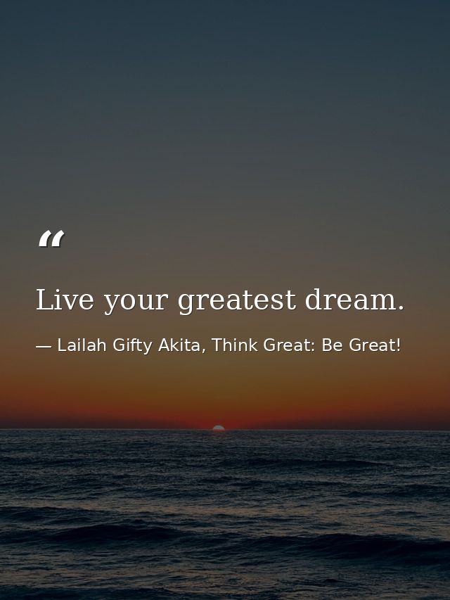 Live your greatest dream. — Lailah Gifty Akita, Think Great: Be Great!