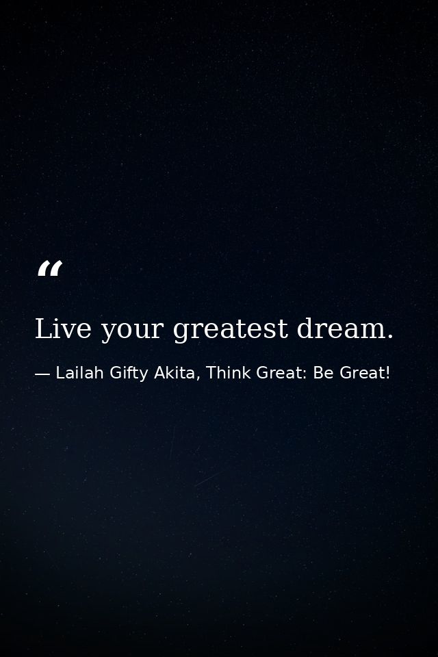 Live your greatest dream. — Lailah Gifty Akita, Think Great: Be Great!
