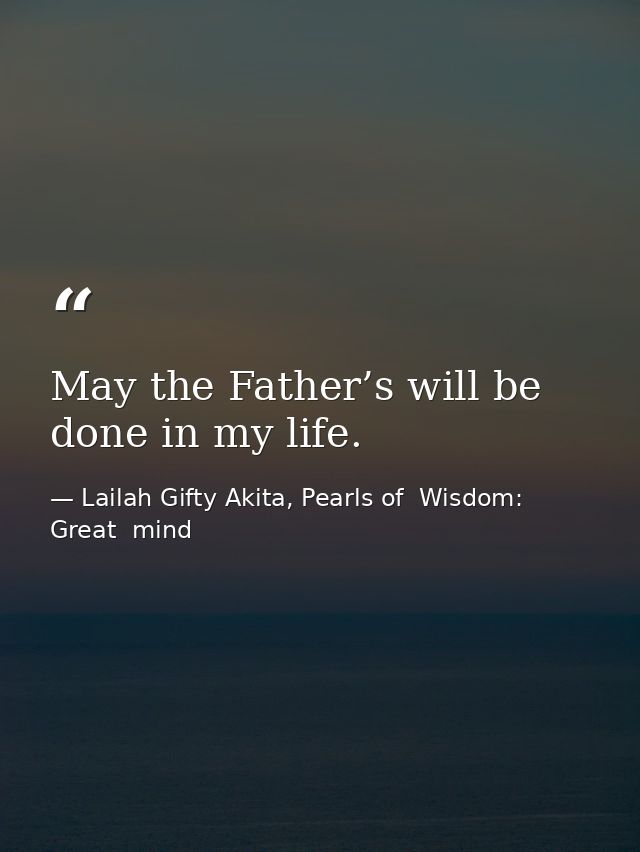 May the Father’s will be done in my life. — Lailah Gifty Akita, Pearls of  Wisdom: Great  mind
