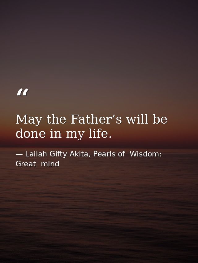 May the Father’s will be done in my life. — Lailah Gifty Akita, Pearls of  Wisdom: Great  mind