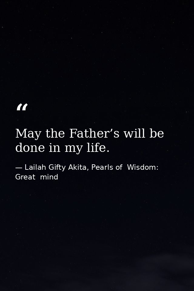 May the Father’s will be done in my life. — Lailah Gifty Akita, Pearls of  Wisdom: Great  mind