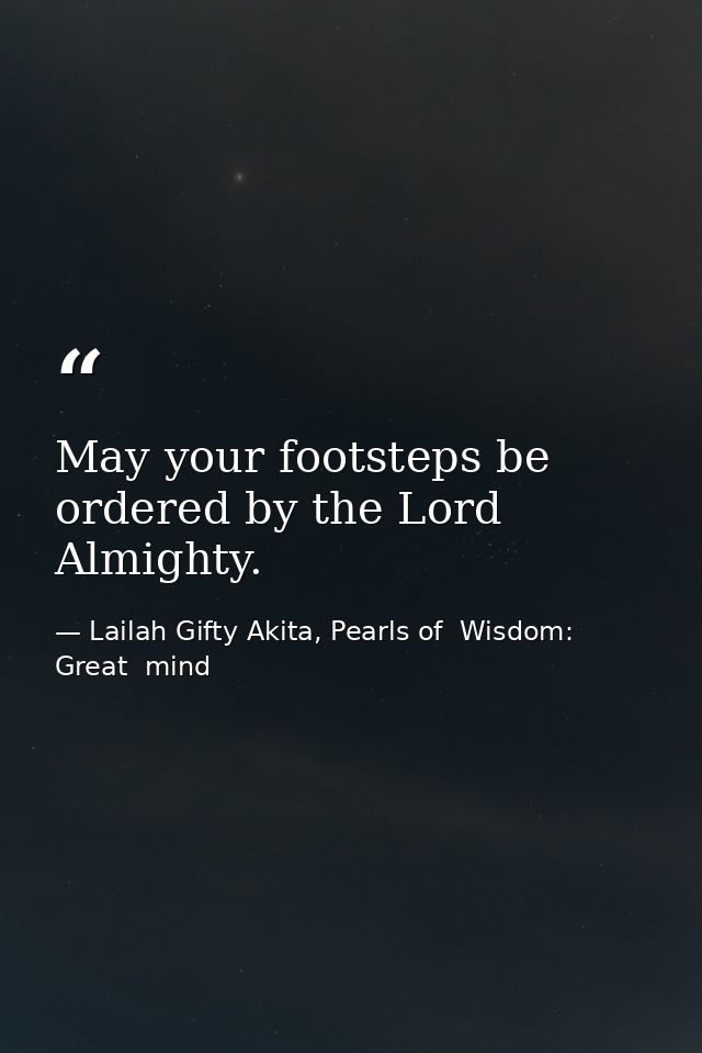May your footsteps be ordered by the Lord Almighty. — Lailah Gifty Akita, Pearls of  Wisdom: Great  mind