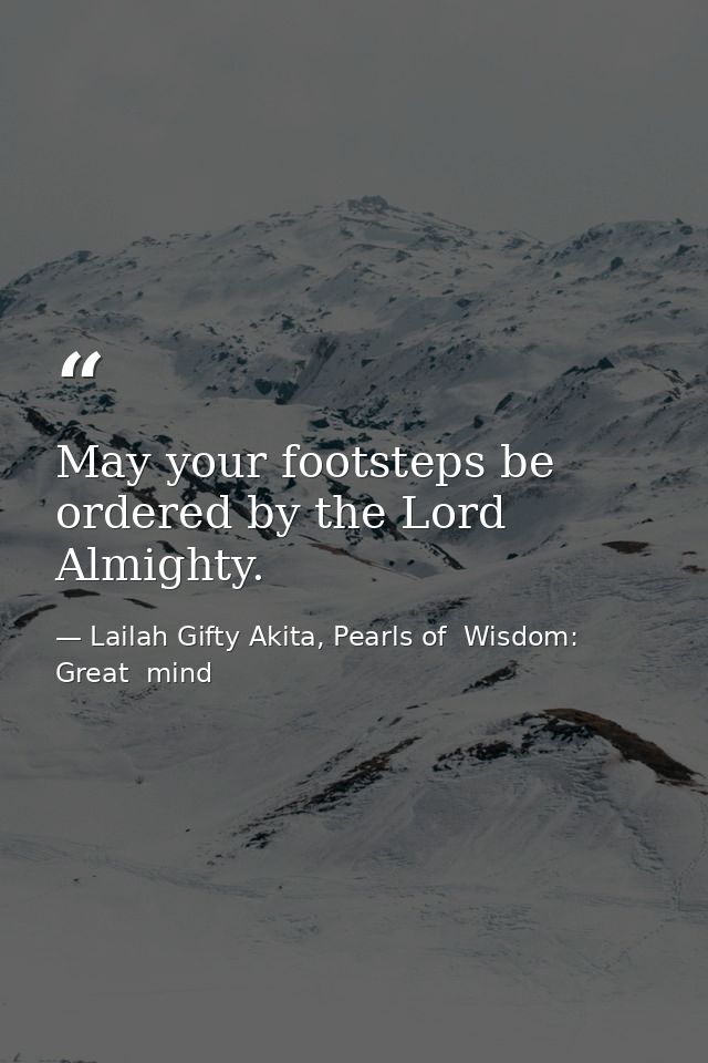 May your footsteps be ordered by the Lord Almighty. — Lailah Gifty Akita, Pearls of  Wisdom: Great  mind