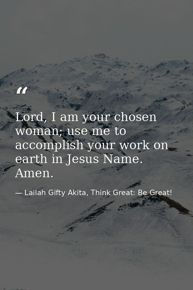Lord, I am your chosen woman; use me to accomplish your work on earth in Jesus Name. Amen. — Lailah Gifty Akita, Think Great: Be Great!