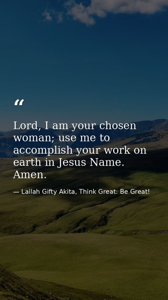 Lord, I am your chosen woman; use me to accomplish your work on earth in Jesus Name. Amen. — Lailah Gifty Akita, Think Great: Be Great!