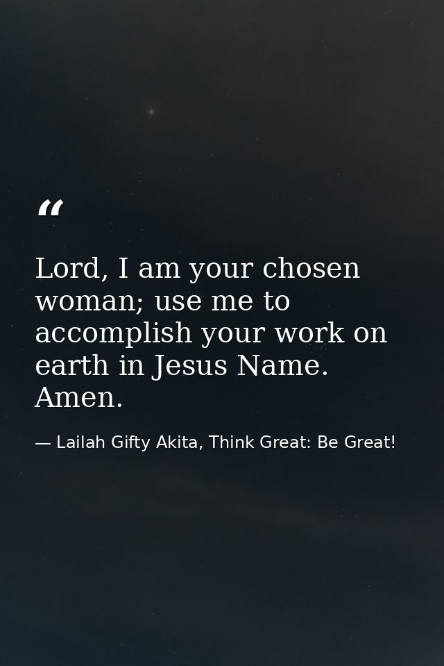 Lord, I am your chosen woman; use me to accomplish your work on earth in Jesus Name. Amen. — Lailah Gifty Akita, Think Great: Be Great!