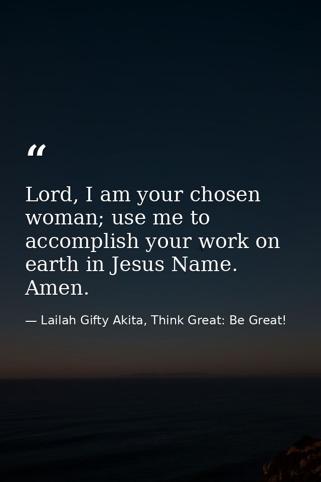 Lord, I am your chosen woman; use me to accomplish your work on earth in Jesus Name. Amen. — Lailah Gifty Akita, Think Great: Be Great!
