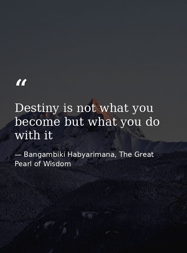 Destiny is not what you become but what you do with it — Bangambiki Habyarimana, The Great Pearl of Wisdom