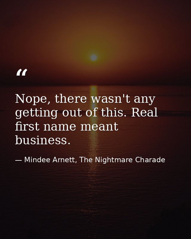 Nope, there wasn't any getting out of this. Real first name meant business. — Mindee Arnett, The Nightmare Charade