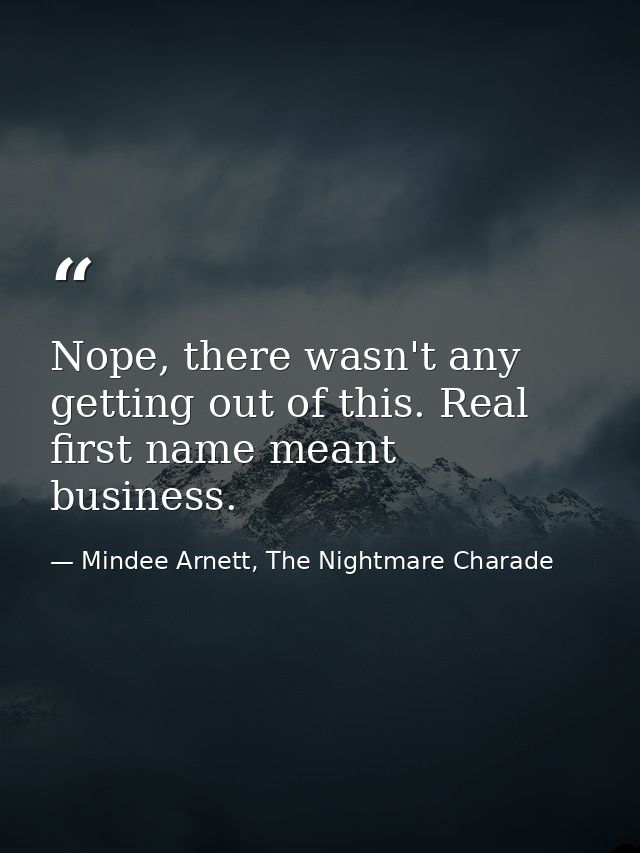 Nope, there wasn't any getting out of this. Real first name meant business. — Mindee Arnett, The Nightmare Charade
