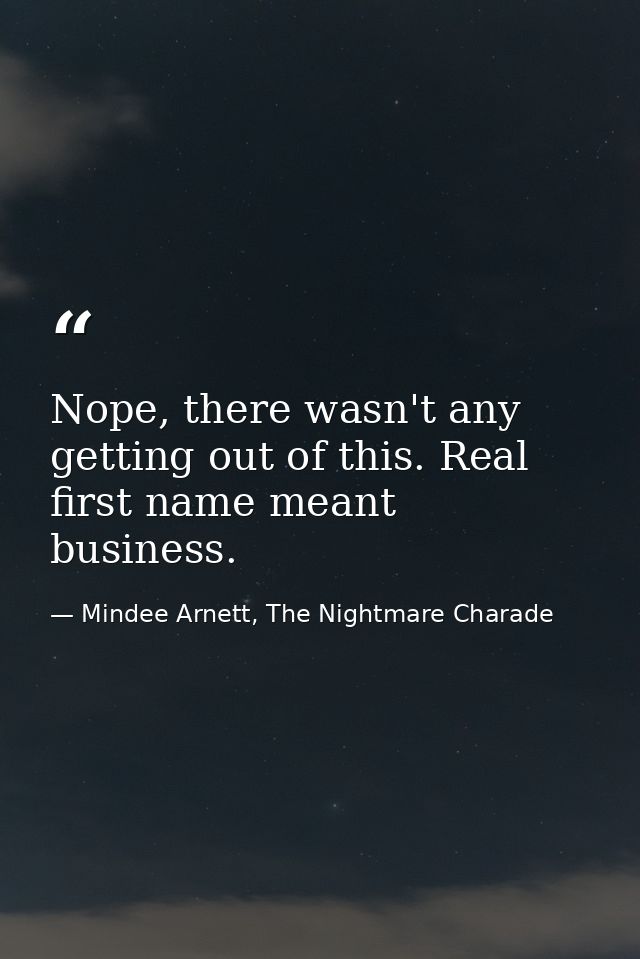 Nope, there wasn't any getting out of this. Real first name meant business. — Mindee Arnett, The Nightmare Charade