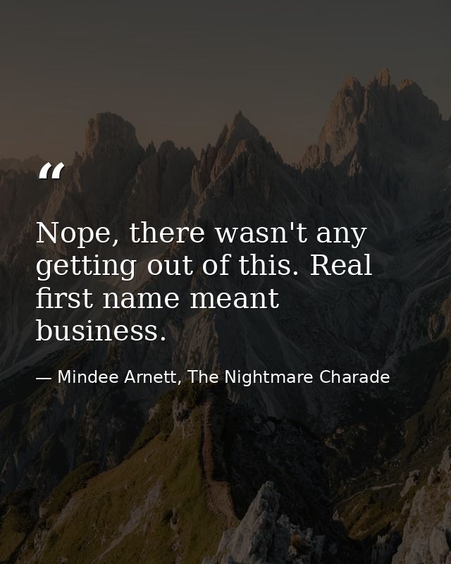 Nope, there wasn't any getting out of this. Real first name meant business. — Mindee Arnett, The Nightmare Charade
