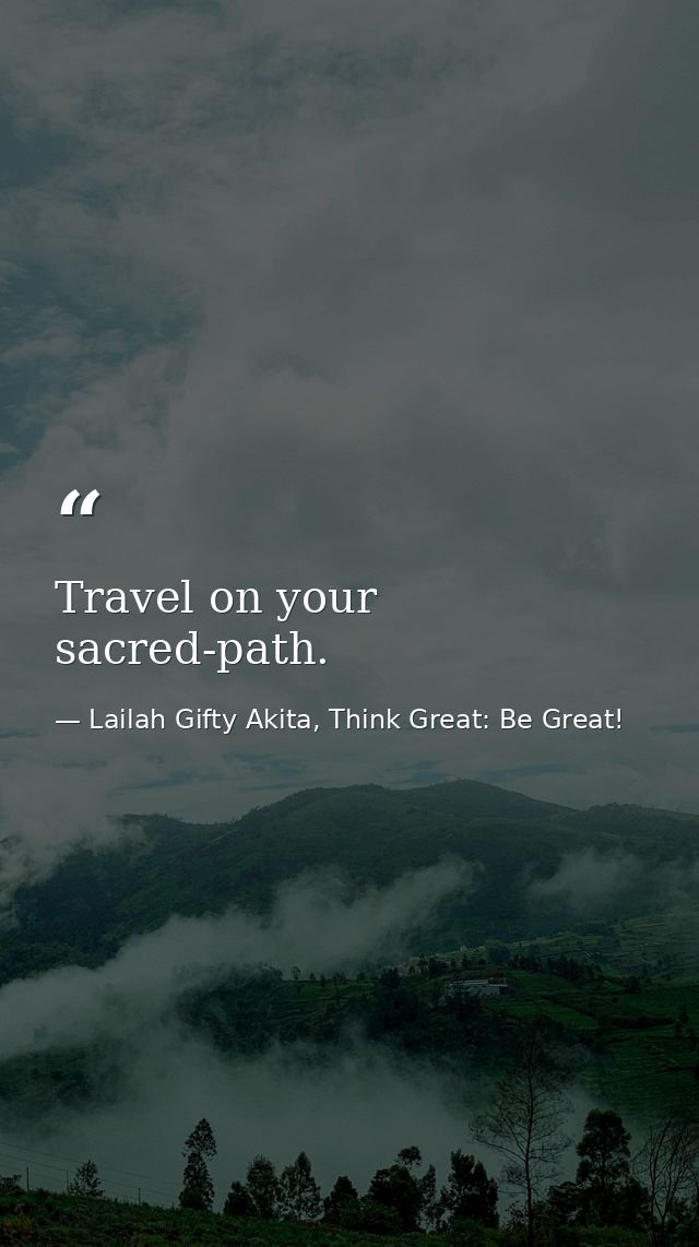 Travel on your sacred-path. — Lailah Gifty Akita, Think Great: Be Great!