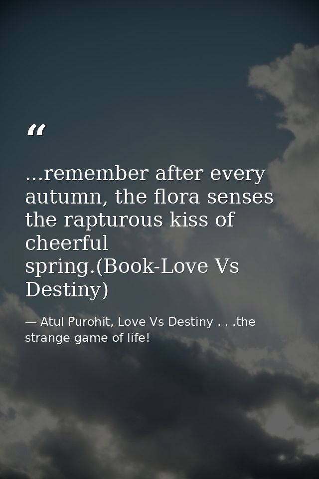 ...remember after every autumn, the flora senses the rapturous kiss of cheerful spring.(Book-Love Vs Destiny) — Atul Purohit, Love Vs Destiny . . .the strange game of life!