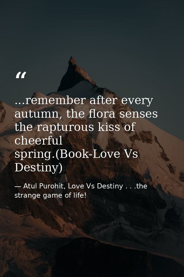 ...remember after every autumn, the flora senses the rapturous kiss of cheerful spring.(Book-Love Vs Destiny) — Atul Purohit, Love Vs Destiny . . .the strange game of life!