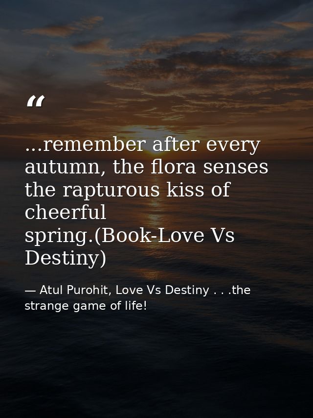 ...remember after every autumn, the flora senses the rapturous kiss of cheerful spring.(Book-Love Vs Destiny) — Atul Purohit, Love Vs Destiny . . .the strange game of life!