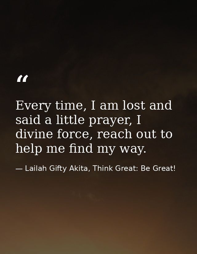 Every time, I am lost and said a little prayer, I divine force, reach out to help me find my way. — Lailah Gifty Akita, Think Great: Be Great!