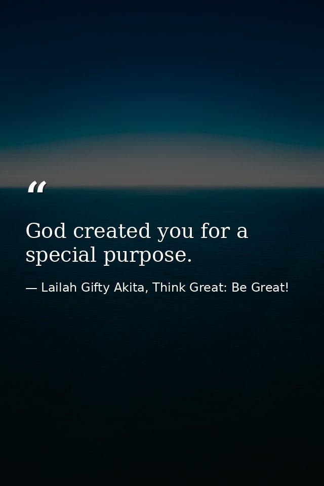 God created you for a special purpose. — Lailah Gifty Akita, Think Great: Be Great!