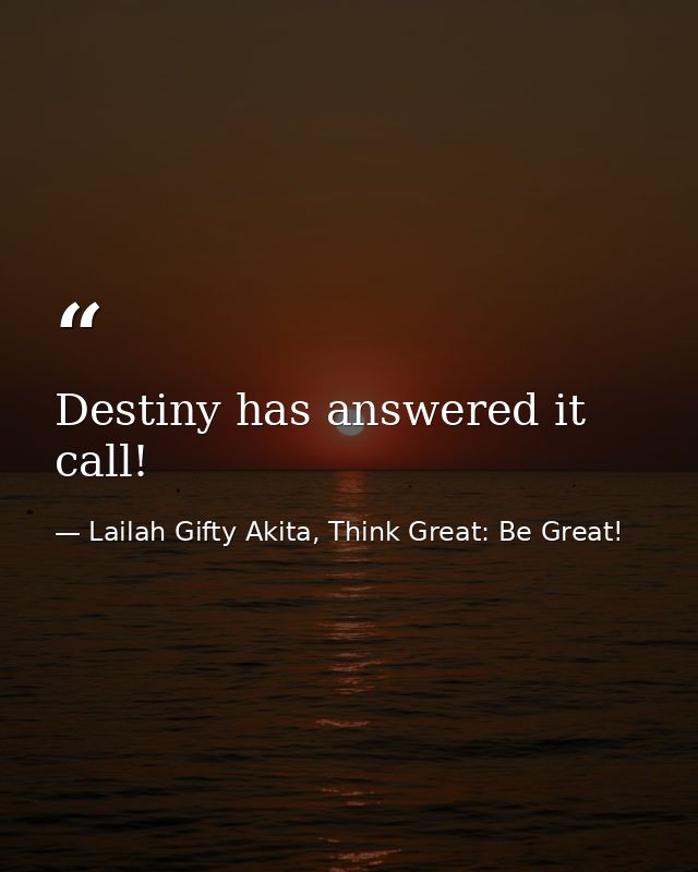 Destiny has answered it call! — Lailah Gifty Akita, Think Great: Be Great!