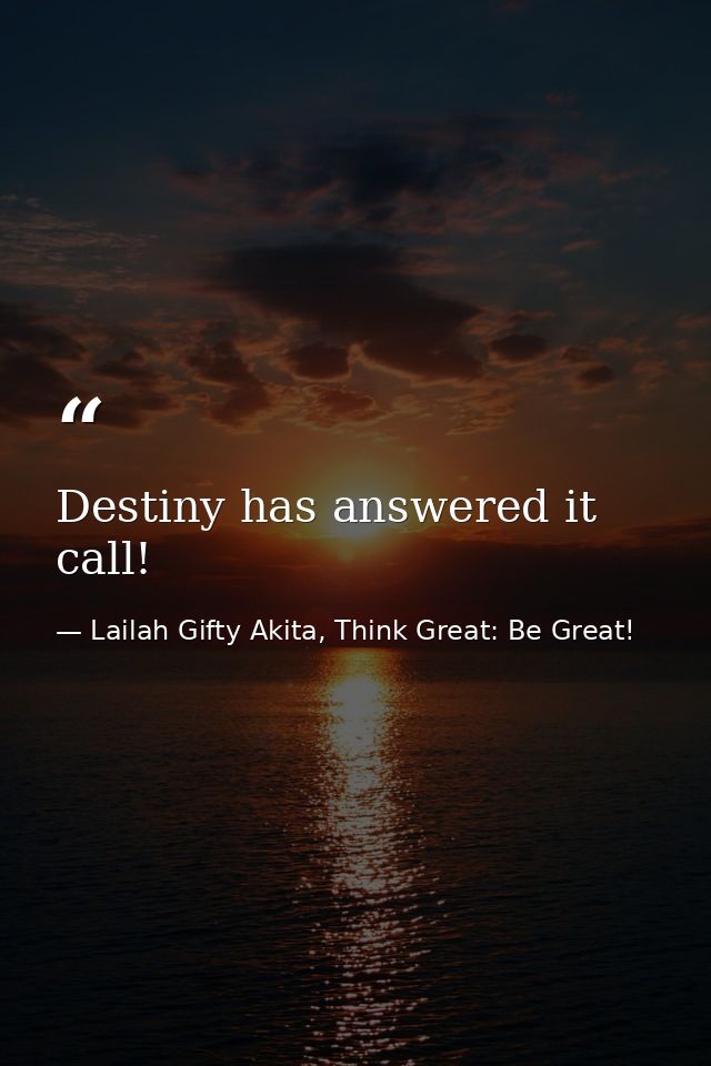 Destiny has answered it call! — Lailah Gifty Akita, Think Great: Be Great!