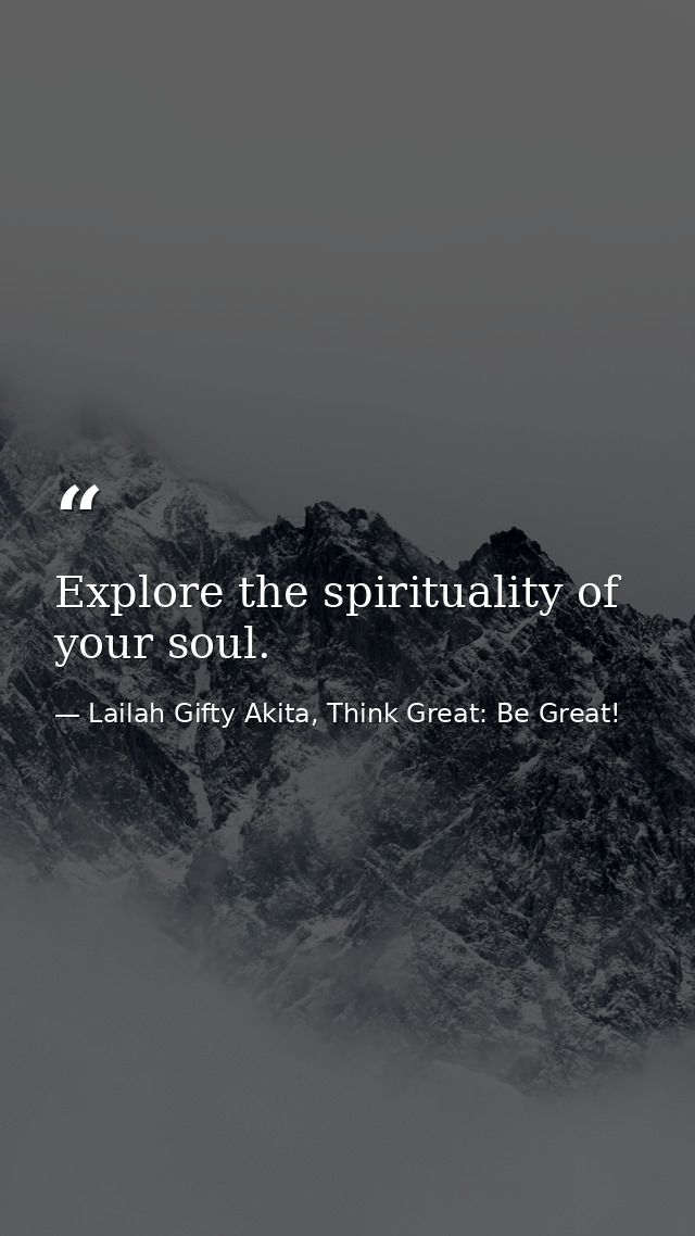 Explore the spirituality of your soul. — Lailah Gifty Akita, Think Great: Be Great!