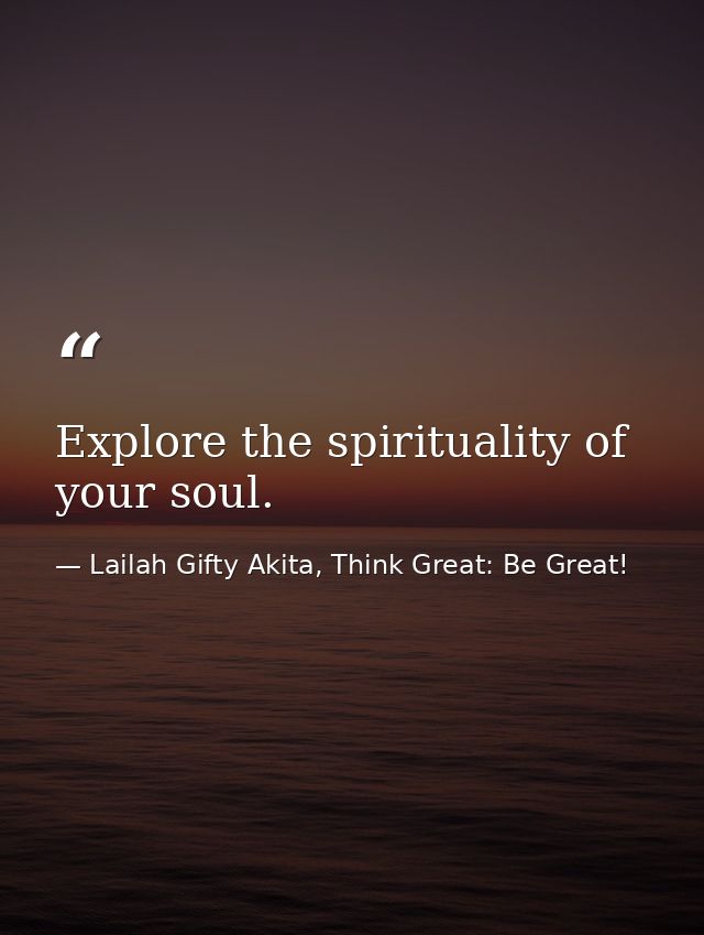 Explore the spirituality of your soul. — Lailah Gifty Akita, Think Great: Be Great!